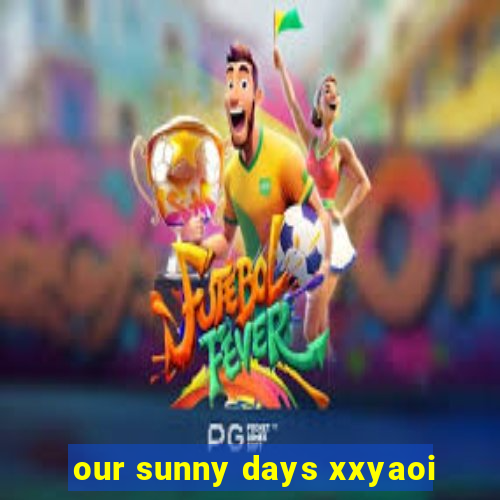 our sunny days xxyaoi